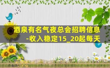 酒泉有名气夜总会招聘信息-收入稳定15_20起每天